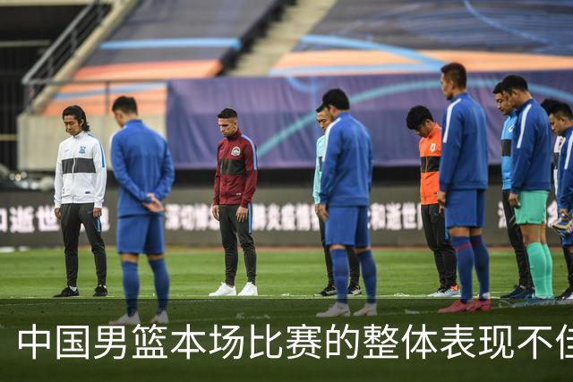 中国男篮本场比赛的整体表现不佳 从始至终都处于比分落后的局面