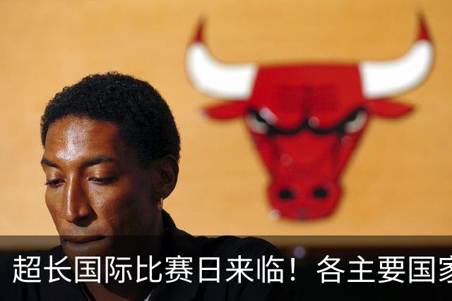 超长国际比赛日来临！各主要国家队大名单一览
